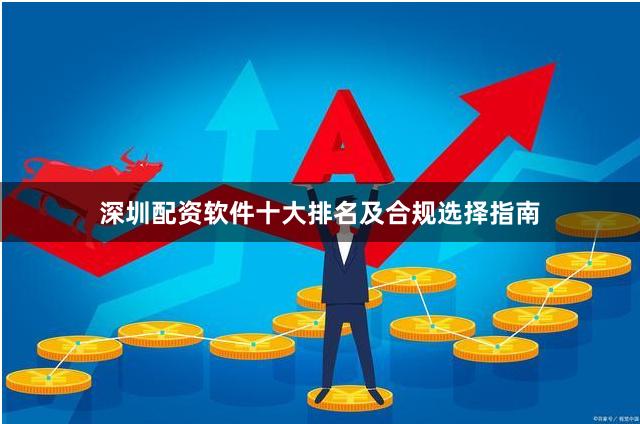 深圳配资软件十大排名及合规选择指南