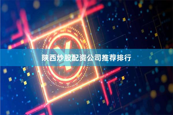 陕西炒股配资公司推荐排行