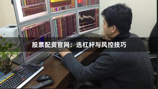 股票配资官网：选杠杆与风控技巧