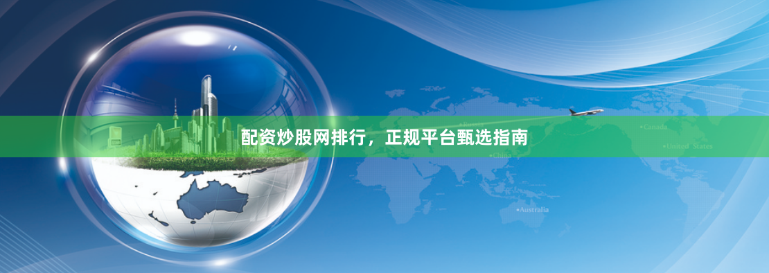 配资炒股网排行,正规平台甄选指南