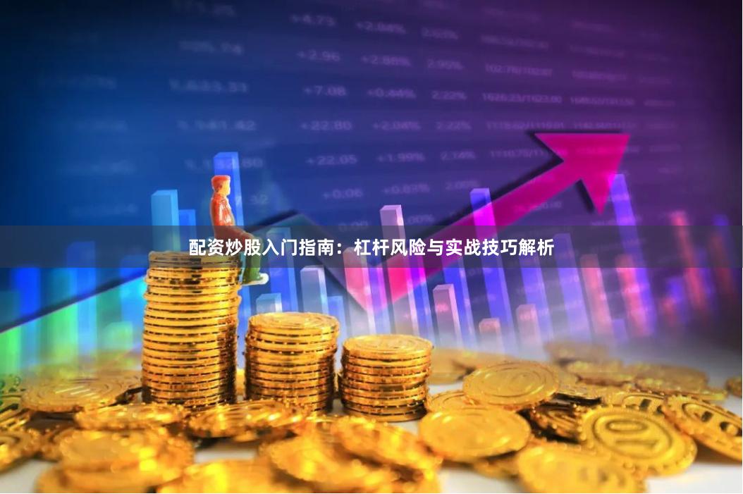 配资炒股入门指南:杠杆风险与实战技巧解析