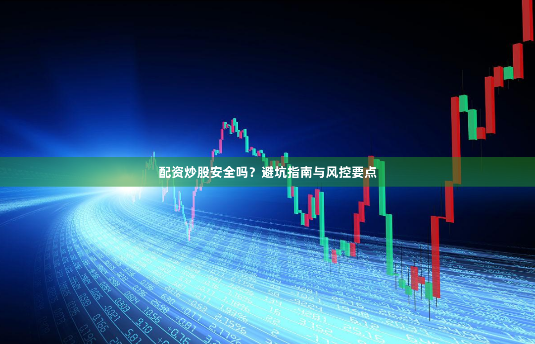 配资炒股安全吗？避坑指南与风控要点