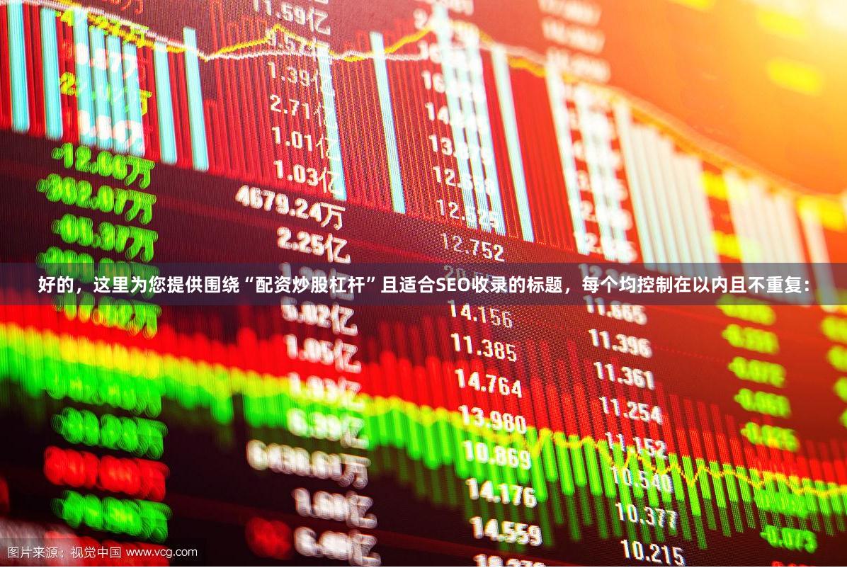 好的，这里为您提供围绕“配资炒股杠杆”且适合SEO收录的标题，每个均控制在以内且不重复：