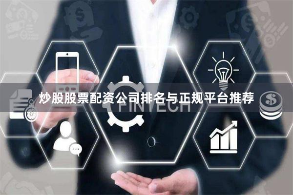 炒股股票配资公司排名与正规平台推荐